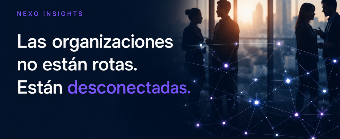 Las organizaciones no están rotas. Están desconectadas.