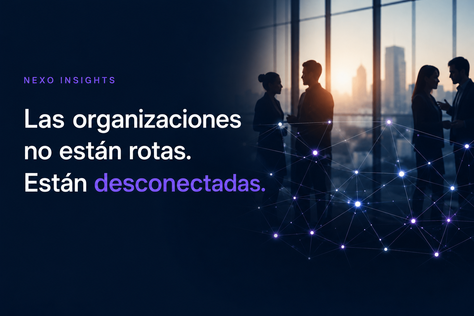 Las organizaciones no están rotas. Están desconectadas.